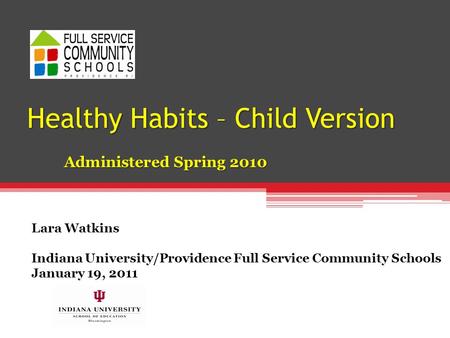 Healthy Habits – Child Version Administered Spring 2010 Lara Watkins Indiana University/Providence Full Service Community Schools January 19, 2011.
