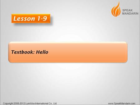 Copyright 2008-2012 LumiVox International Co., Ltd. www.SpeakMandarin.com Textbook: Hello Lesson 1-9.