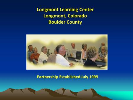 Longmont Learning Center Longmont, Colorado Boulder County Partnership Established July 1999.
