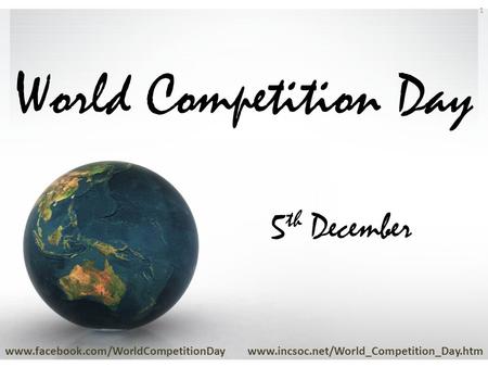 World Competition Day www.facebook.com/WorldCompetitionDaywww.incsoc.net/World_Competition_Day.htm 1 5 th December.