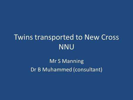 Twins transported to New Cross NNU Mr S Manning Dr B Muhammed (consultant)