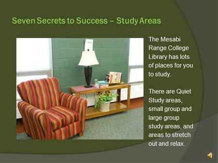 Seven Secrets to Success – Study Areas The Mesabi Range College Library has lots of places for you to study. There are Quiet Study areas, small group.