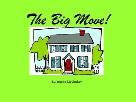 The Big Move! By: Jessica McCluskey. The Big Move by: Jessica McCluskey.