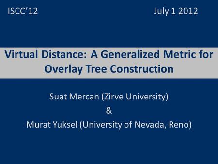 Virtual Distance: A Generalized Metric for Overlay Tree Construction ISCC12 July 1 2012 Suat Mercan (Zirve University) & Murat Yuksel (University of Nevada,