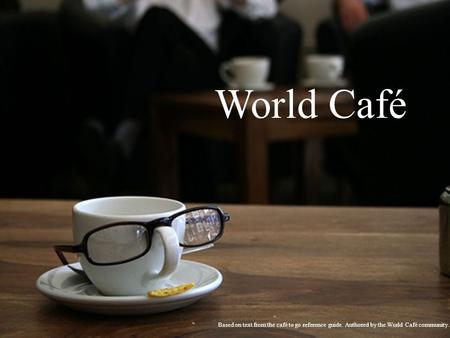 World Café Based on text from the café to go reference guide. Authored by the World Café community.