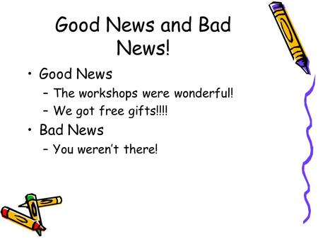 Good News and Bad News! Good News –The workshops were wonderful! –We got free gifts!!!! Bad News –You werent there!