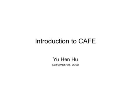 Introduction to CAFE Yu Hen Hu September 25, 2000.