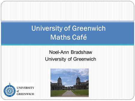 Noel-Ann Bradshaw University of Greenwich University of Greenwich Maths Café.