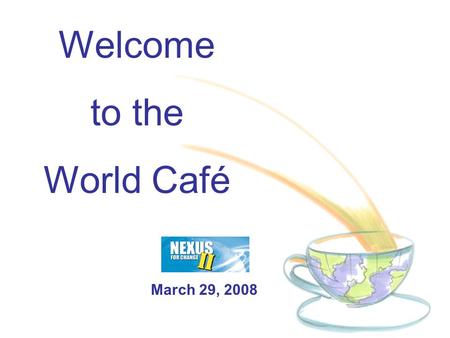 Welcome to the World Café March 29, 2008. Café Conversations are an easy-to-use method for creating a living network of collaborative dialogue around.
