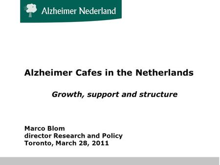 Alzheimer Cafes in the Netherlands Growth, support and structure Marco Blom director Research and Policy Toronto, March 28, 2011.
