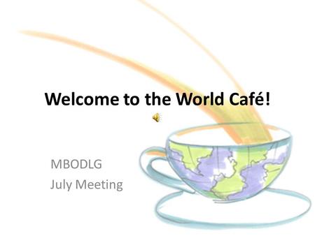 Welcome to the World Café! MBODLG July Meeting. What is the World Café?