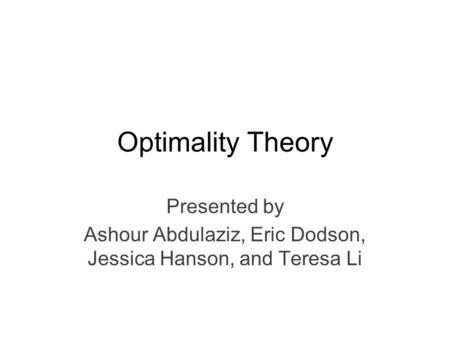 Optimality Theory Presented by Ashour Abdulaziz, Eric Dodson, Jessica Hanson, and Teresa Li.
