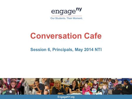 EngageNY.org Conversation Cafe Session 6, Principals, May 2014 NTI.