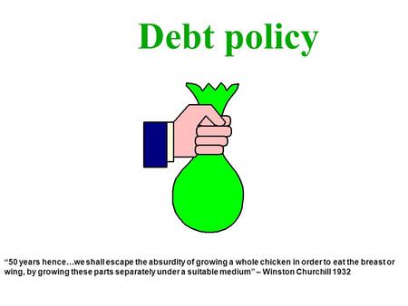 Debt policy 50 years hence…we shall escape the absurdity of growing a whole chicken in order to eat the breast or wing, by growing these parts separately.