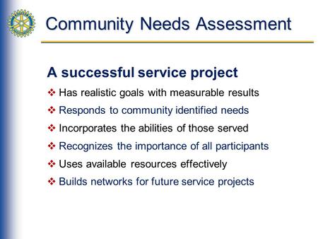 Community Needs Assessment A successful service project Has realistic goals with measurable results Responds to community identified needs Incorporates.