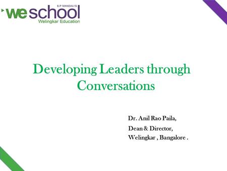 Developing Leaders through Conversations Dr. Anil Rao Paila, Dean & Director, Welingkar, Bangalore.