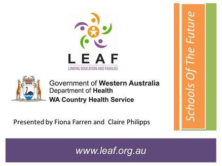 Schools Of The Future www.leaf.org.au Presented by Fiona Farren and Claire Philipps.