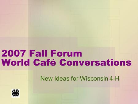 2007 Fall Forum World Café Conversation s New Ideas for Wisconsin 4-H.