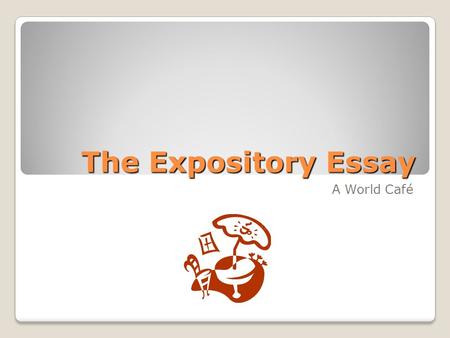 The Expository Essay A World Café. Expository Reminders Questions: How can an expository text be organized? What makes an expository text engaging? If.