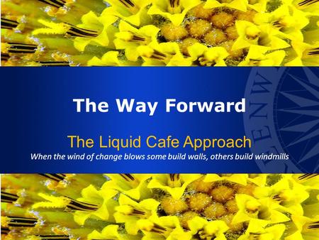 The Way Forward The Liquid Cafe Approach When the wind of change blows some build walls, others build windmills.