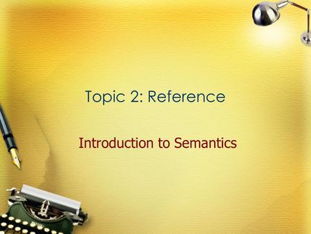 Topic 2: Reference Introduction to Semantics. Referring expression Definition An expression used to refer to a specific referent (something or someone)