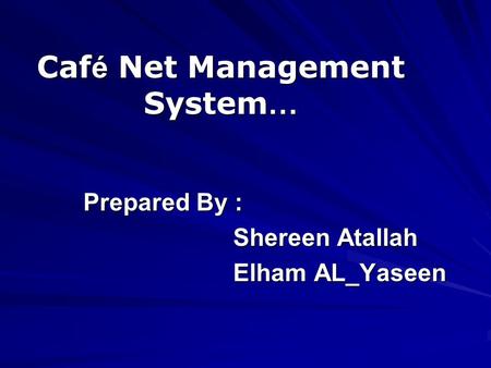 Caf é Net Management System … Prepared By : Shereen Atallah Shereen Atallah Elham AL_Yaseen Elham AL_Yaseen.