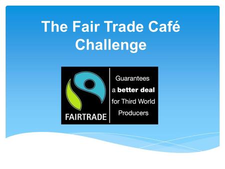 The Fair Trade Café Challenge. Starter - What is Fair Trade?