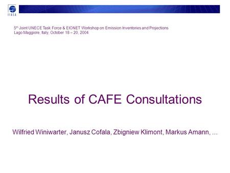 Results of CAFE Consultations Wilfried Winiwarter, Janusz Cofala, Zbigniew Klimont, Markus Amann,... 5 th Joint UNECE Task Force & EIONET Workshop on Emission.