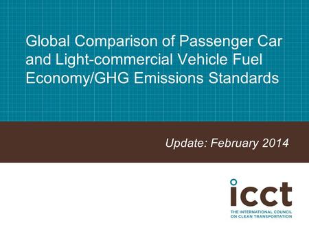 Global Comparison of Passenger Car and Light-commercial Vehicle Fuel Economy/GHG Emissions Standards Update: February 2014.