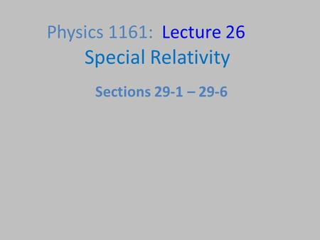 Physics 1161: Lecture 26 Special Relativity Sections 29-1 – 29-6.