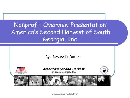 Www.valdostafoodbank.org Nonprofit Overview Presentation: Americas Second Harvest of South Georgia, Inc. By: Davind D. Burks.