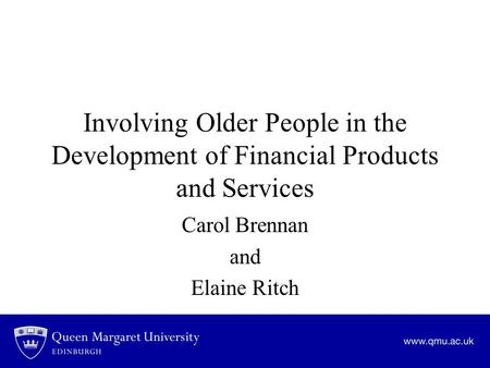 Involving Older People in the Development of Financial Products and Services Carol Brennan and Elaine Ritch.