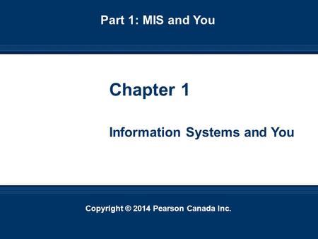 Copyright © 2014 Pearson Canada Inc. 1-1 Copyright © 2014 Pearson Canada Inc. Chapter 1 Information Systems and You Part 1: MIS and You.