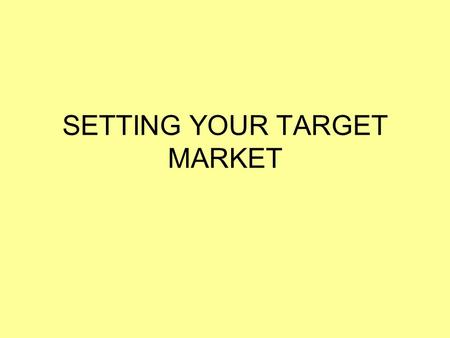 SETTING YOUR TARGET MARKET. Setting the Target Market The target market for a product is the type of person you are hoping to attract to buy your product.