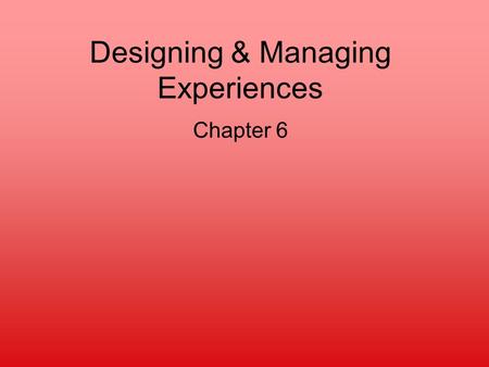 Designing & Managing Experiences Chapter 6. Why care about experiences? Battle for the eyeballs Increased customer loyalty Increased focus on experience.
