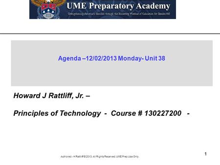 Authored - H Rattliiff © 2013. All Rights Reserved. UME Prep Use Only. 11 Agenda –12/02/2013 Monday- Unit 38 Howard J Rattliff, Jr. – Principles of Technology.