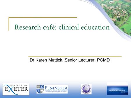 Research café: clinical education Dr Karen Mattick, Senior Lecturer, PCMD.