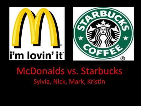 McDonalds vs. Starbucks Sylvia, Nick, Mark, Kristin.
