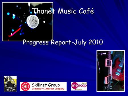 Thanet Music Café Progress Report-July 2010. What we have done so far? We have met on a regular basis with some partners, these include: We have met on.