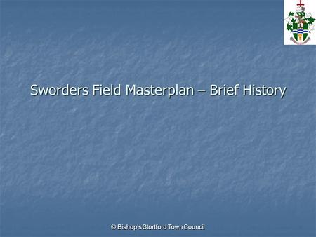 © Bishops Stortford Town Council Sworders Field Masterplan – Brief History.