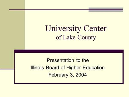 University Center of Lake County Presentation to the Illinois Board of Higher Education February 3, 2004.