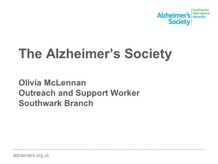 The Alzheimers Society Olivia McLennan Outreach and Support Worker Southwark Branch ________________________________________________________________________________________.