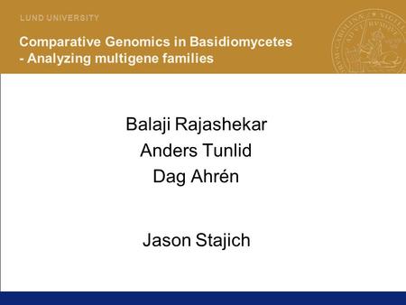 1 L U N D U N I V E R S I T Y Comparative Genomics in Basidiomycetes - Analyzing multigene families Balaji Rajashekar Anders Tunlid Dag Ahrén Jason Stajich.