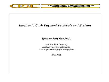 Electronic Cash Payment Protocols and Systems Speaker: Jerry Gao Ph.D. San Jose State University   URL: