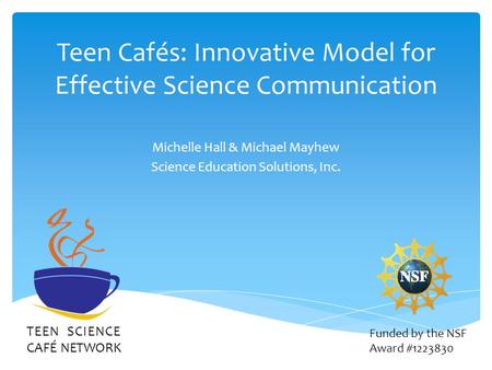 Teen Cafés: Innovative Model for Effective Science Communication Michelle Hall & Michael Mayhew Science Education Solutions, Inc. TEEN SCIENCE CAFÉ NETWORK.