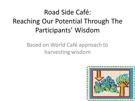 Road Side Café: Reaching Our Potential Through The Participants Wisdom Based on World Café approach to harvesting wisdom.