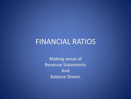 FINANCIAL RATIOS Making sense of Revenue Statements And Balance Sheets.