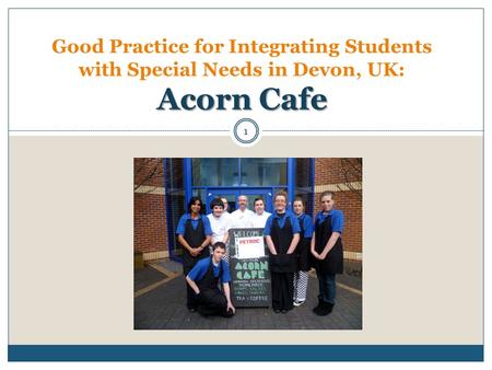 Acorn Cafe Good Practice for Integrating Students with Special Needs in Devon, UK: Acorn Cafe 1.