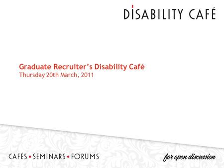 Graduate Recruiters Disability Café Thursday 20th March, 2011.