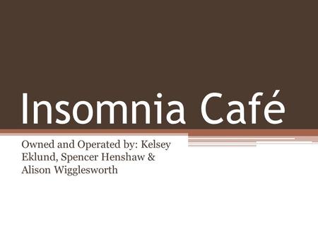 Insomnia Café Owned and Operated by: Kelsey Eklund, Spencer Henshaw & Alison Wigglesworth.